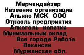 Мерчендайзер › Название организации ­ Альянс-МСК, ООО › Отрасль предприятия ­ Алкоголь, напитки › Минимальный оклад ­ 25 000 - Все города Работа » Вакансии   . Мурманская обл.,Апатиты г.